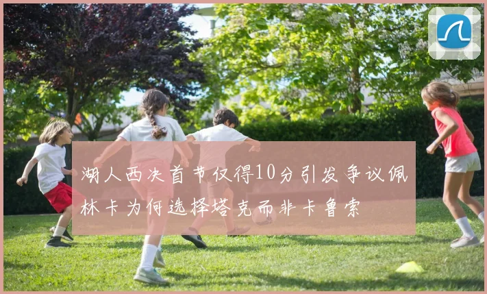 湖人西决首节仅得10分引发争议佩林卡为何选择塔克而非卡鲁索