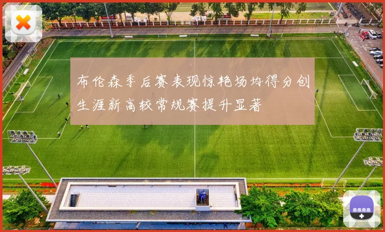 布伦森季后赛表现惊艳场均得分创生涯新高较常规赛提升显著