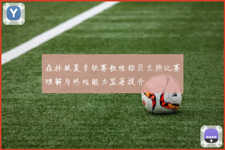 森林狼夏季联赛教练称贝兰热比赛理解与终结能力显著提升