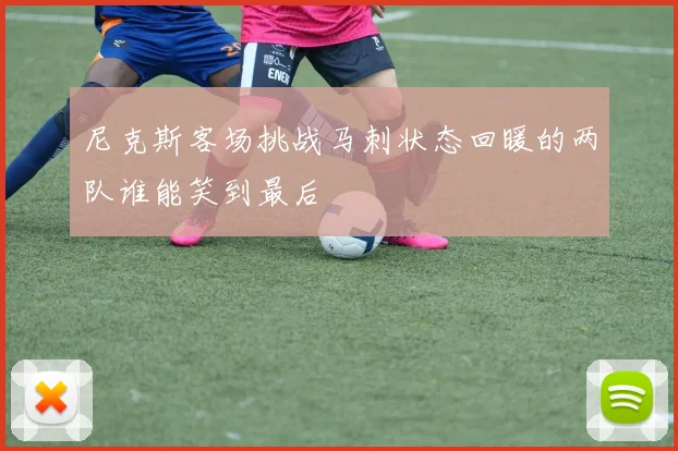 尼克斯客场挑战马刺状态回暖的两队谁能笑到最后